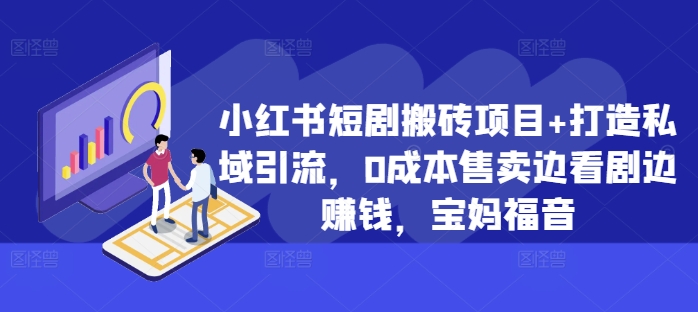 小红书短剧搬砖项目+打造私域引流，0成本售卖边看剧边赚钱，宝妈福音【揭秘】-识享社