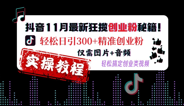 抖音11月最新狂揽创业粉秘籍，轻松日引300+精准创业粉，仅需图片+音频，轻松搞定创业类视频-识享社