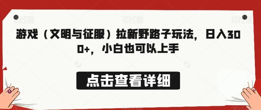 游戏（文明与征服）拉新野路子玩法，日入300+，小白也可以上手-识享社