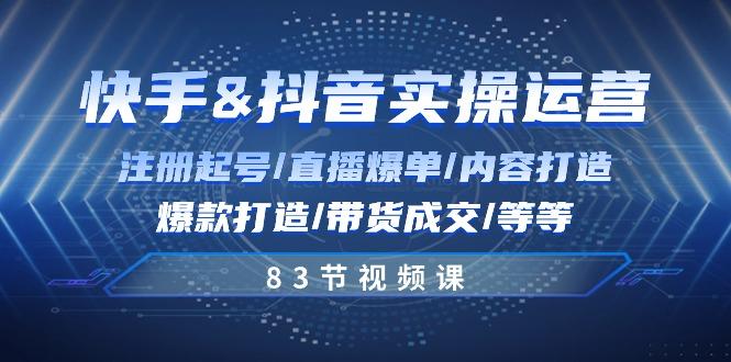 快手与抖音实操运营：注册起号/直播爆单/内容打造/爆款打造/带货成交/83节-识享社