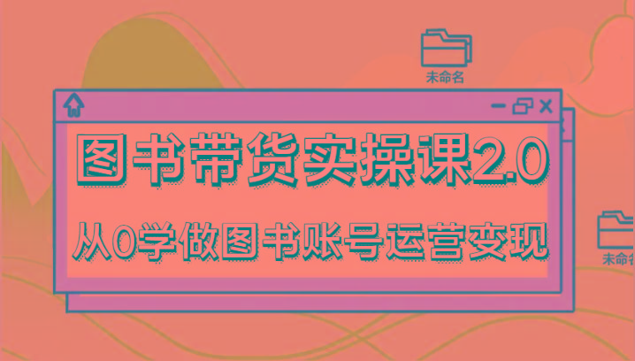 图书带货实操课2.0，从0学做图书账号运营变现，干货教程快速上手，高效起号涨粉-识享社