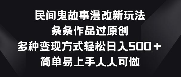 民间鬼故事漫改新玩法,条条作品过原创,多种变现方式,简单易上手人人可做【揭秘】-识享社