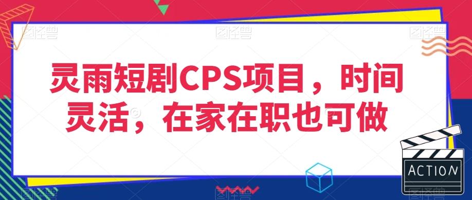 灵雨短剧CPS项目，时间灵活，在家在职也可做-识享社