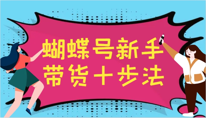 蝴蝶号新手带货十步法，建立自己的玩法体系，跟随平台变化不断更迭-识享社