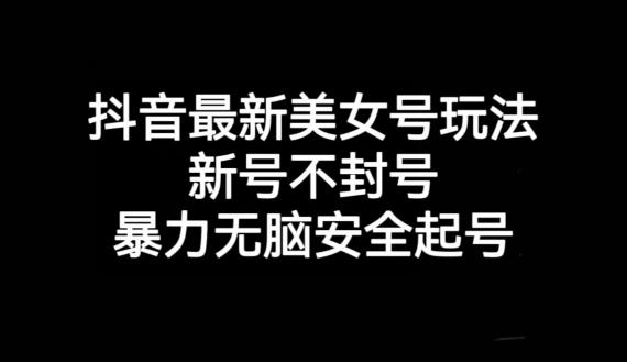 抖音最新美女号玩法，新号不封号，暴力无脑安全起号【揭秘】-识享社