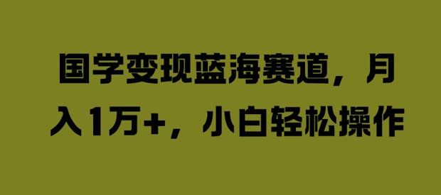 国学变现蓝海赛道，月入1W+，小白轻松操作【揭秘】-识享社