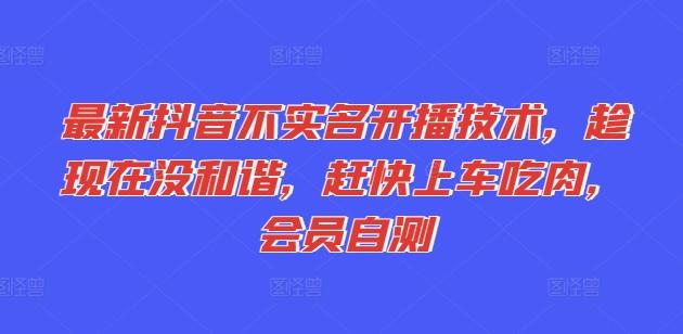 最新抖音不实名开播技术，趁现在没和谐，赶快上车吃肉，会员自测-识享社