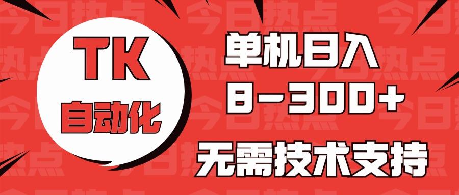 海外手机版TK自动化，单机收益8~300+，无需技术支持，新手小白均可操作-识享社