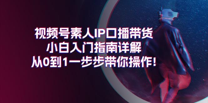 视频号素人IP口播带货小白入门指南详解，从0到1一步步带你操作!-识享社