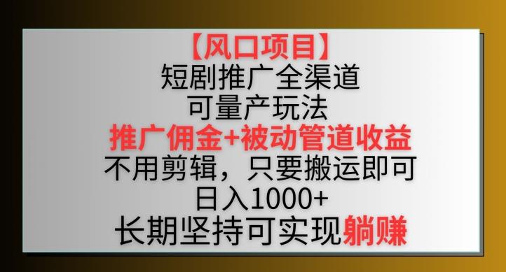 【风口项目】短剧推广全渠道最新双重收益玩法，推广佣金管道收益，不用剪辑，只要搬运即可【揭秘】-识享社