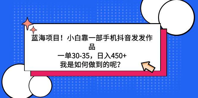 蓝海项目！小白靠一部手机抖音发发作品，一单30-35，日入450+，我是如何…-识享社