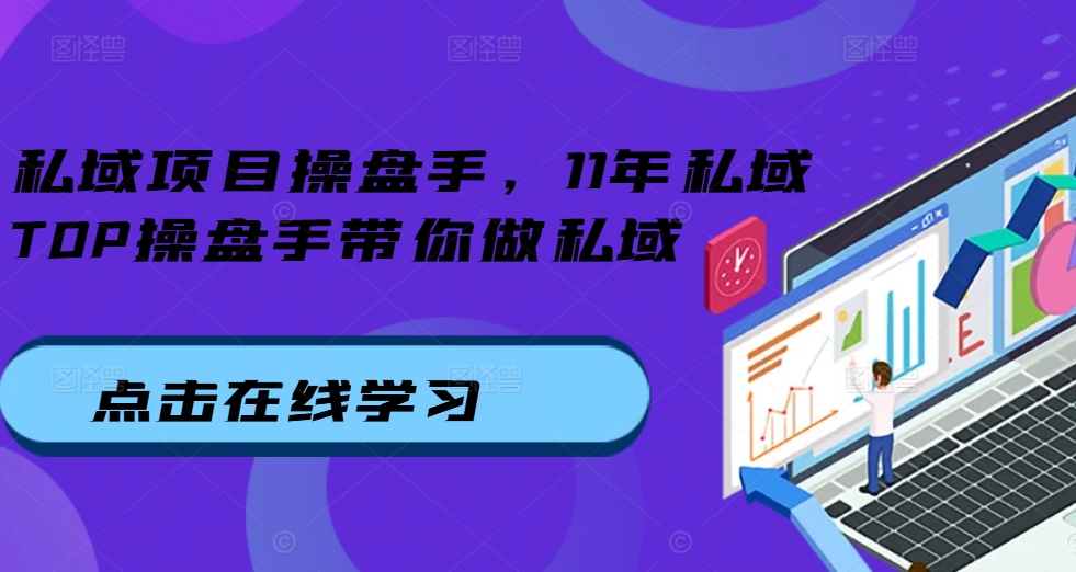 私域项目操盘手，11年私域TOP操盘手带你做私域-识享社