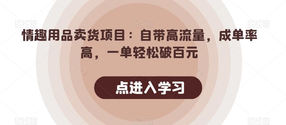 情趣用品卖货项目:自带高流量,成单率高,一单轻松破百元-识享社
