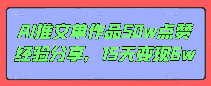 AI推文单作品50w点赞经验分享，15天变现6w-识享社