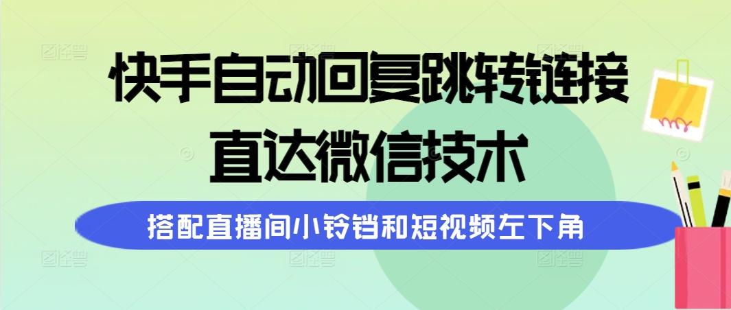 (9808期)快手自动回复跳转链接，直达微信技术，搭配直播间小铃铛和短视频左下角-识享社