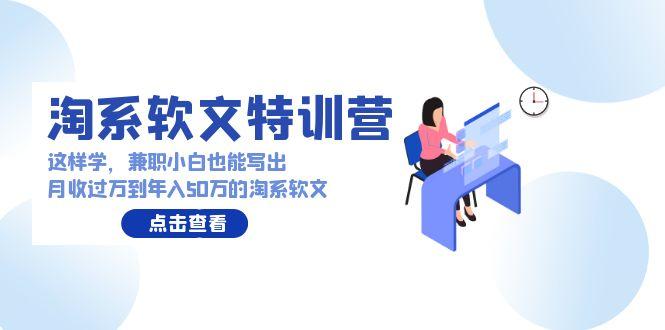(9588期)淘系软文特训营：这样学，兼职小白也能写出月收过万到年入50万的淘系软文-识享社