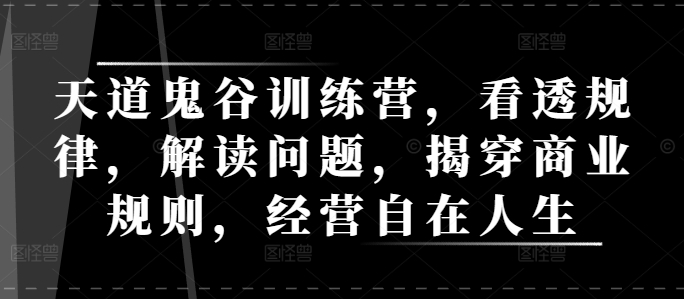 天道鬼谷训练营，看透规律，解读问题，揭穿商业规则，经营自在人生-识享社