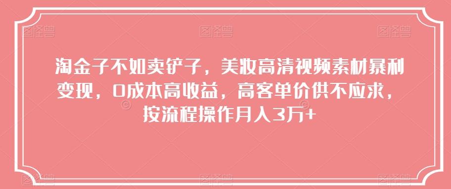 淘金子不如卖铲子，美妆高清视频素材暴利变现，0成本高收益，高客单价供不应求，按流程操作月入3万+【揭秘】-识享社