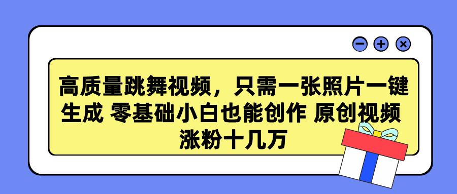 高质量跳舞视频，只需一张照片一键生成 零基础小白也能创作 原创视频 涨…-识享社