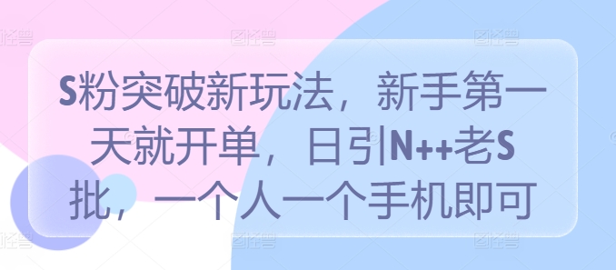 S粉突破新玩法，新手第一天就开单，日引N++老S批，一个人一个手机即可【揭秘】-识享社