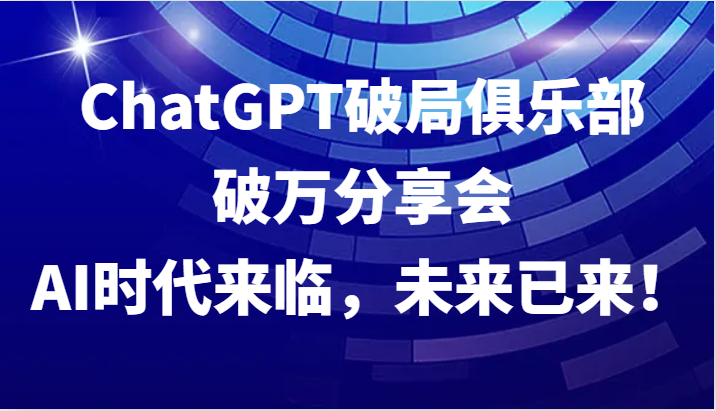 ChatGPT破局俱乐部破万分享会，AI时代来临，未来已来！-识享社