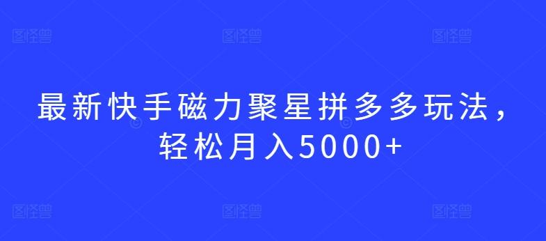 最新快手磁力聚星拼多多玩法，轻松月入5000+【揭秘】-识享社