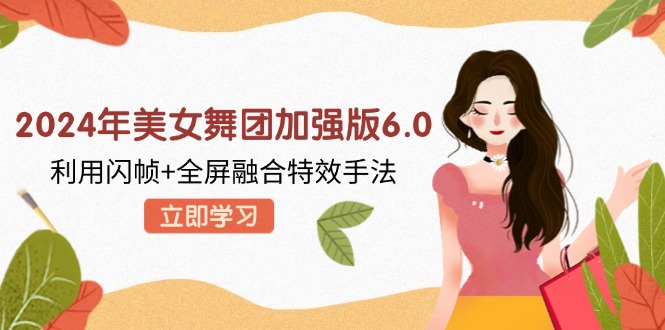 2024年美女舞团加强版6.0,利用闪帧+全屏融合特效手法,教程+素材+软件-识享社