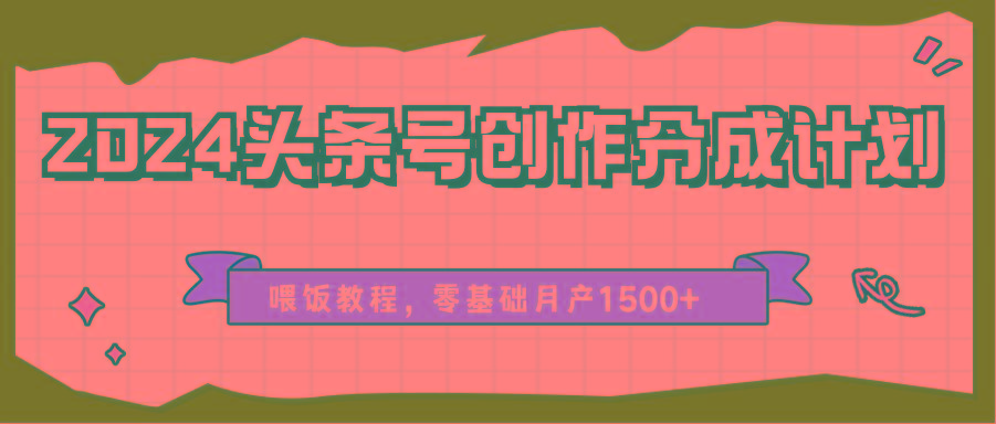 2024头条号创作分成计划、喂饭教程,零基础月产1500+-识享社