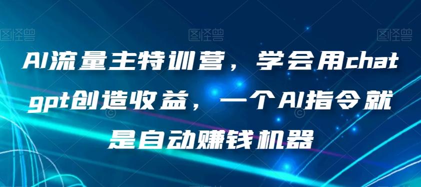 AI流量主特训营,学会用chatgpt创造收益,一个AI指令就是自动赚钱机器-识享社