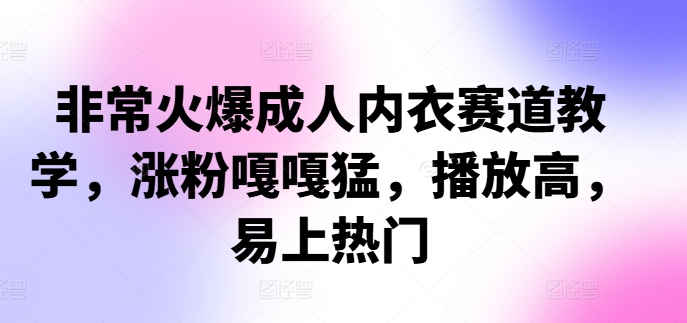 非常火爆成人内衣赛道教学,涨粉嘎嘎猛,播放高,易上热门-识享社