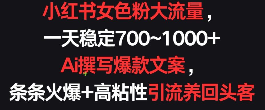 小红书女色粉大流量，一天稳定700~1000+  Ai撰写爆款文案，条条火爆+高粘性引流养回头客【揭秘】-识享社