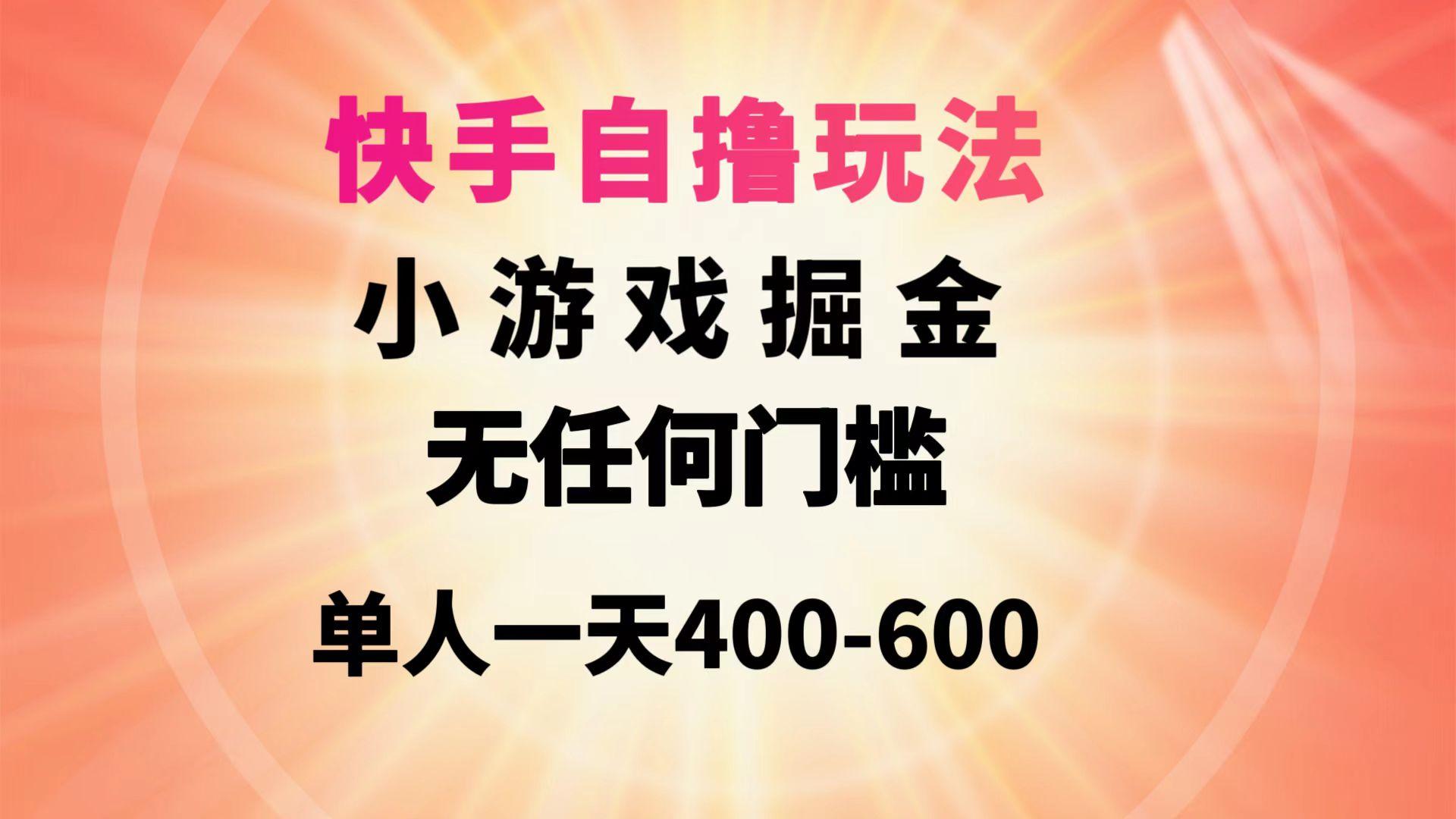 (9712期)快手自撸玩法小游戏掘金无任何门槛单人一天400-600-识享社