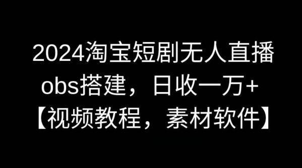 2024淘宝短剧无人直播，obs搭建，日收一万+【视频教程+素材+软件】【揭秘】-识享社