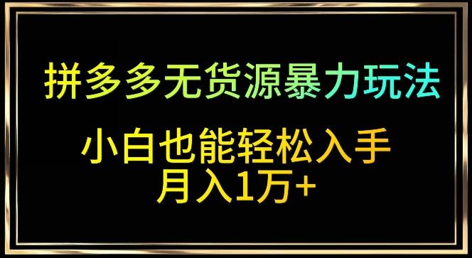 拼多多无货源暴力玩法，全程干货，小白也能轻松入手，月入1万+【揭秘】-识享社