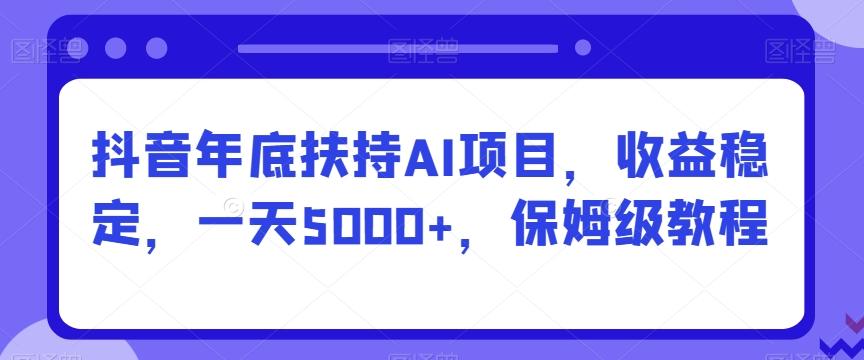 抖音年底扶持AI项目，收益稳定，一天5000+，保姆级教程-识享社