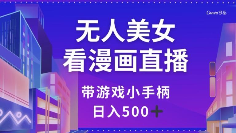 无人美女看漫画直播，带游戏小手柄，日入500+【揭秘】-识享社