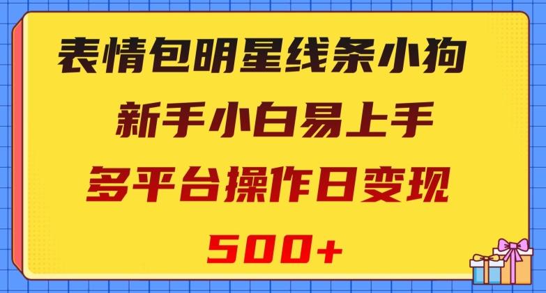 表情包明星线条小狗，新手小白易上手，多平台操作日变现500+【揭秘】-识享社