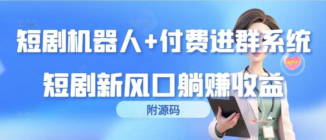 (9468期)短剧机器人+付费进群系统，短剧新风口躺赚收益(附源码)-识享社