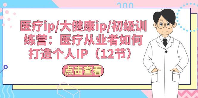 医疗ip/大健康ip/初级训练营：医疗从业者如何打造个人IP(12节-识享社