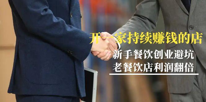 教你开一家-持续赚钱店，小白餐饮创业避坑，老餐饮店利润翻倍-99节无水印-识享社