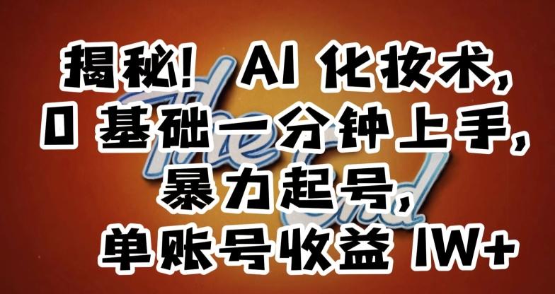 揭秘！AI化妆术，0基础一分钟上手，暴力起号，单账号收益1W+-识享社
