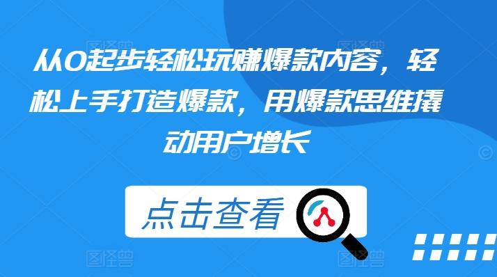 从0起步轻松玩赚爆款内容，轻松上手打造爆款，用爆款思维撬动用户增长-识享社