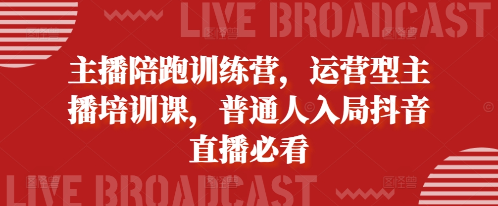 主播陪跑训练营，运营型主播培训课，普通人入局抖音直播必看-识享社