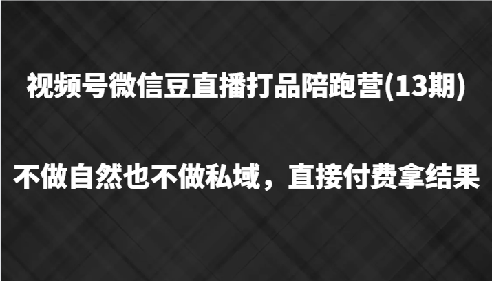 视频号微信豆直播打品陪跑(13期)，不做不自然流不做私域，直接付费拿结果-识享社