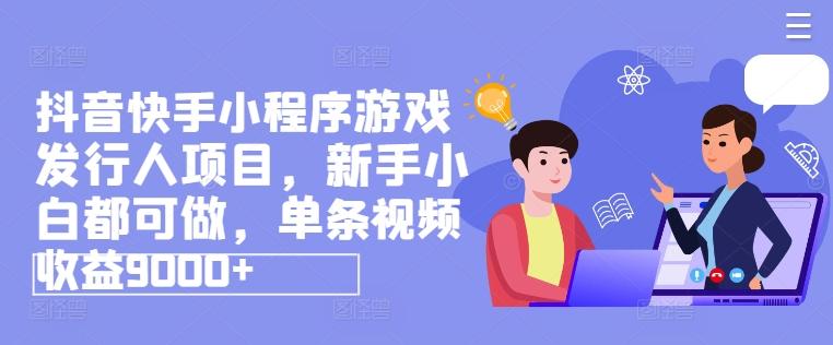 抖音快手小程序游戏发行人项目，新手小白都可做，单条视频收益9000+-识享社
