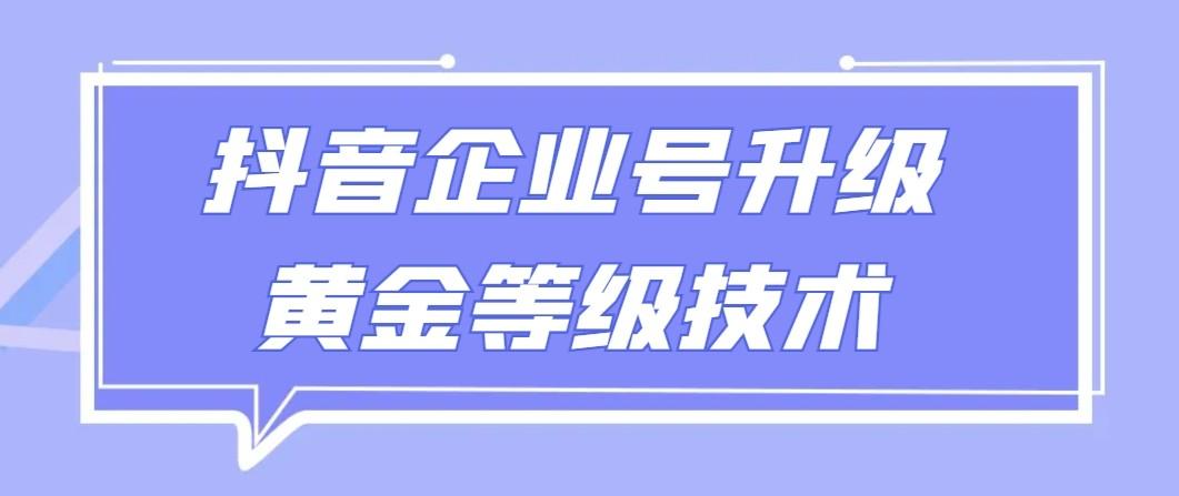 【全网首发】抖音企业号升级黄金等级技术，一单50到100元-识享社