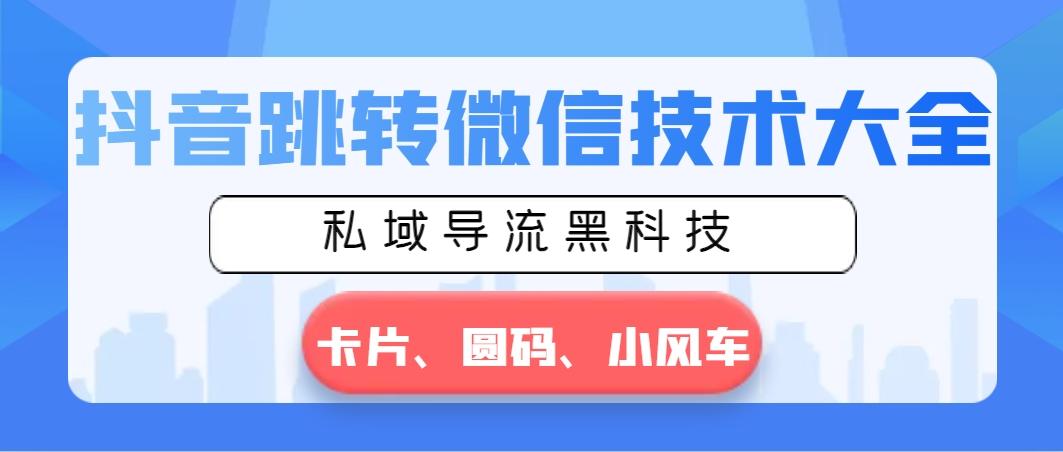 抖音跳转微信技术大全，私域导流黑科技—卡片圆码小风车-识享社