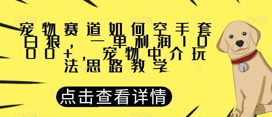 宠物中介空手套白狼玩法：一单利润1000+，零成本对接供需，宠物赛道暴利项目揭秘-识享社