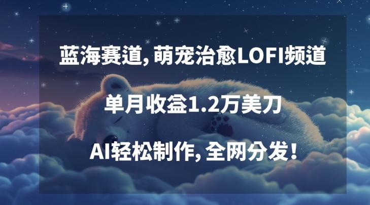 蓝海赛道，萌宠治愈LOFI频道，单月收益1.2万美刀，AI轻松制作，全网分发【揭秘】-识享社