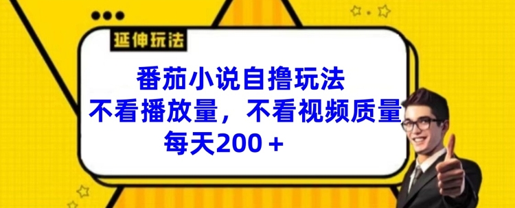 番茄小说自撸玩法,不看播放量,不看视频质量,每天200+【揭秘】